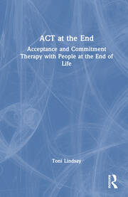ACT at the End: Acceptance and Commitment Therapy with People at the End of Life book cover