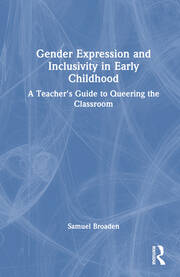 Gender Expression and Inclusivity in Early Childhood: A Teacher's Guide to Queering the Classroom book cover