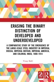 Erasing the Binary Distinction of Developed and Underdeveloped: A Comparative Study of the Emergence of the Large-Scale Steel Industry in Imperial Russia, Imperial Britain, Imperial America, and Colonial India, 1880-1914 book cover