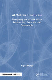 AI/ML for Healthcare: Navigating the AI/ML Maze Responsibly, Securely, and Sustainably book cover