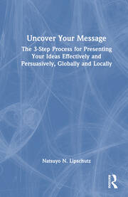 Uncover Your Message: The 3-Step Process for Presenting Your Ideas Effectively and Persuasively, Globally and Locally book cover