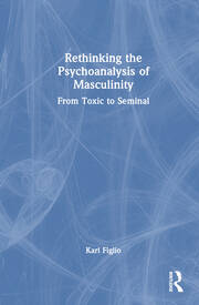 Rethinking the Psychoanalysis of Masculinity: From Toxic to Seminal book cover