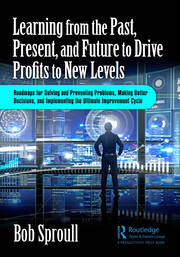 Learning from the Past, Present, and Future to Drive Profits to New Levels: Roadmaps for Solving and Preventing Problems, Making Better Decisions, and Implementing the Ultimate Improvement Cycle book cover