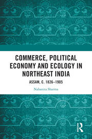 Commerce, Political Economy and Ecology in Northeast India: Assam, c. 1826–1905 book cover