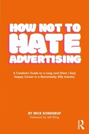 How Not to Hate Advertising: A Creative’s Guide to A Long and (Dare I Say) Happy Career in A Remarkably Silly Industry book cover