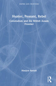 Hunter, Peasant, Rebel: Colonialism and the British Assam Frontier book cover