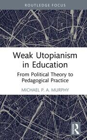 Weak Utopianism in Education: From Political Theory to Pedagogical Practice book cover