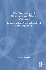 The Psychology of Blindness and Visual Culture: Towards a New Ecological Model of Visual Impairment book cover