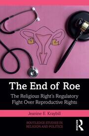 The End of Roe: The Religious Right’s Regulatory Fight Over Reproductive Rights book cover