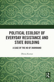 Political Ecology of Everyday Resistance and State Building: A Case of the Ho of Jharkhand book cover