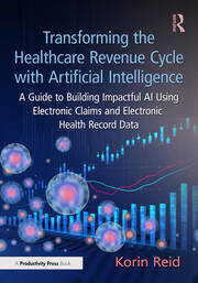 Transforming the Healthcare Revenue Cycle with Artificial Intelligence: A Guide to Building Impactful AI Using Electronic Claims and Electronic Health Record Data book cover