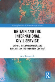 Britain and the International Civil Service: Empire, Internationalism, and Expertise in the Twentieth Century book cover