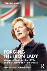 Forging the Iron Lady: Margaret Thatcher, the 1970s, and the Origins of Neoliberalism book cover