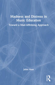 Madness and Distress in Music Education: Toward a Mad-Affirming Approach book cover