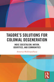 Tagore’s Solutions for Colonial Degeneration: Indic Societalism, Nation, Identities, and Communities book cover
