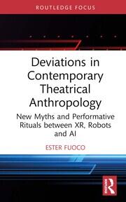 Deviations in Contemporary Theatrical Anthropology: New Myths and Performative Rituals between XR, Robots and AI book cover