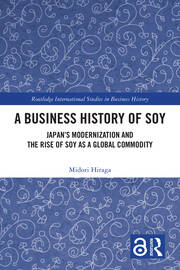 A Business History of Soy: Japan’s Modernization and the Rise of Soy as a Global Commodity book cover