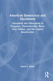 American Democracy and Disconsent: Liberalism and Illiberalism in Ferguson, Charlottesville, Black Lives Matter, and the Capitol Insurrection book cover