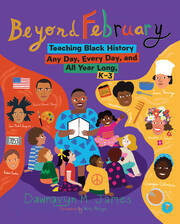 Beyond February: Teaching Black History Any Day, Every Day, and All Year Long, K–3 book cover
