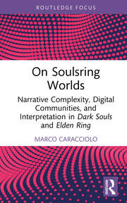 On Soulsring Worlds: Narrative Complexity, Digital Communities, and Interpretation in Dark Souls and Elden Ring book cover