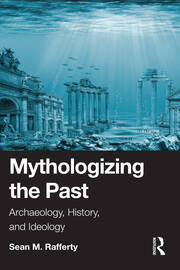 Mythologizing the Past: Archaeology, History, and Ideology book cover