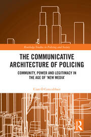 The Communicative Architecture of Policing: Community, Power and Legitimacy in the Age of ‘New Media’ book cover