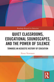 Quiet Classrooms, Educational Soundscapes, and the Power of Silence: Towards an Acoustic History of Education book cover