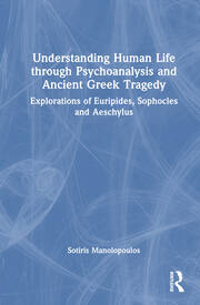 Understanding Human Life through Psychoanalysis and Ancient Greek Tragedy: Explorations of Euripides, Sophocles and Aeschylus book cover