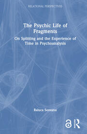 The Psychic Life of Fragments: On Splitting and the Experience of Time in Psychoanalysis book cover