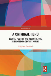 A Criminal Hero: Justice, Politics and Media Culture in Eighteenth-Century Naples book cover