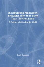 Incorporating Montessori Principles into Your Early Years Environments: A Guide to Following the Child book cover