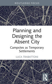 Planning and Designing the Absent City: Campsites as Temporary Settlements book cover