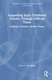Supporting Early Childhood Practice Through Difficult Times: Looking Towards a Better Future book cover