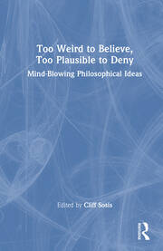 Too Weird to Believe, Too Plausible to Deny: Mind-Blowing Philosophical Ideas book cover