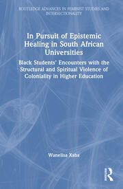 In Pursuit of Epistemic Healing in South African Universities: Black Students’ Encounters with the Structural and Spiritual Violence of Coloniality in Higher Education book cover