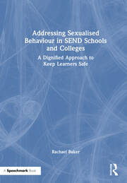 Addressing Sexualised Behaviour in SEND Schools and Colleges: A Dignified Approach to Keep Learners Safe book cover