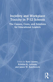 Incivility and Workplace Toxicity in P-12 Schools: The Causes, Costs, and Solutions for Educational Leaders book cover
