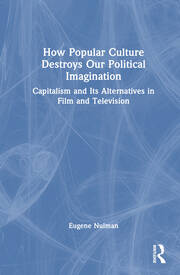 How Popular Culture Destroys Our Political Imagination: Capitalism and Its Alternatives in Film and Television book cover