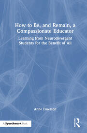 How to Be, and Remain, a Compassionate Educator: Learning from Neurodivergent Students for the Benefit of All book cover