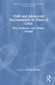 Child and Adolescent Psychoanalysis in Times of Crisis: War, Pandemic and Climate Change book cover