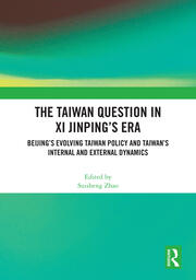The Taiwan Question in Xi Jinping’s Era: Beijing’s Evolving Taiwan Policy and Taiwan’s Internal and External Dynamics book cover