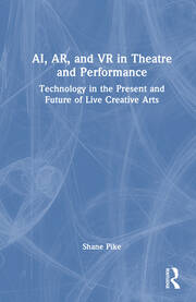 AI, AR, and VR in Theatre and Performance: Technology in the Present and Future of Live Creative Arts book cover