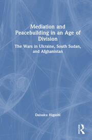 Mediation and Peacebuilding in an Age of Division: The Wars in Ukraine, South Sudan, and Afghanistan book cover