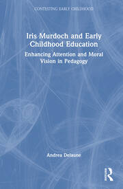Iris Murdoch and Early Childhood Education: Enhancing Attention and Moral Vision in Pedagogy book cover