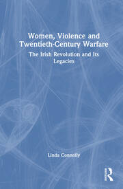 Women, Violence and Twentieth-Century Warfare: The Irish Revolution and Its Legacies book cover