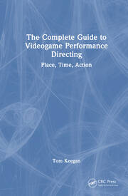 The Complete Guide to Videogame Performance Directing: Place, Time, Action book cover