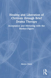 Healing and Liberation of Children through Brief Drama Therapy: Acceptance and Mirroring with the Mother-Figure book cover