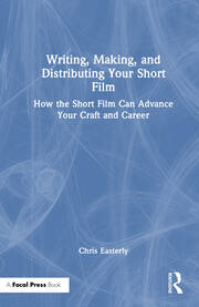 Writing, Making, and Distributing Your Short Film: How the Short Film Can Advance Your Craft and Career book cover