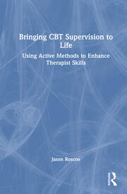 Bringing CBT Supervision to Life: Using Active Methods to Enhance Therapist Skills book cover