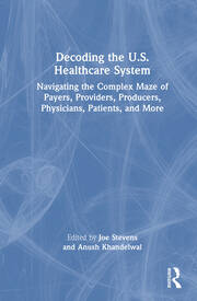 Decoding the U.S. Healthcare System: Navigating the Complex Maze of Payers, Providers, Producers, Physicians, Patients, and More book cover
